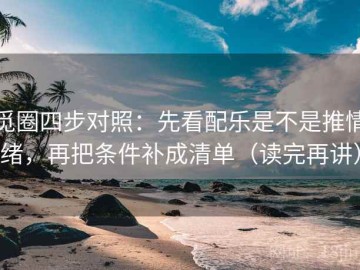 觅圈四步对照：先看配乐是不是推情绪，再把条件补成清单（读完再讲）
