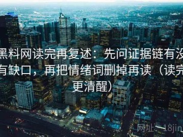 黑料网读完再复述：先问证据链有没有缺口，再把情绪词删掉再读（读完更清醒）