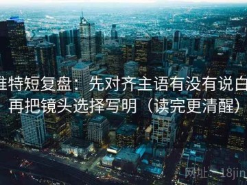 推特短复盘：先对齐主语有没有说白，再把镜头选择写明（读完更清醒）