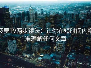 菠萝TV两步读法：让你在短时间内精准理解任何文章
