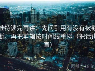 推特读完再讲：先问引用有没有被截断，再把剪辑按时间线重排（把话讲直）