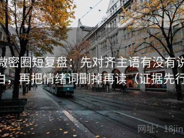 微密圈短复盘：先对齐主语有没有说白，再把情绪词删掉再读（证据先行）