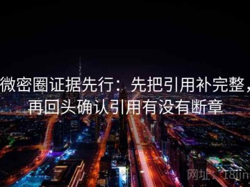微密圈证据先行：先把引用补完整，再回头确认引用有没有断章