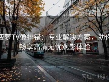 菠萝TV像排错：专业解决方案，助你畅享高清无忧观影体验