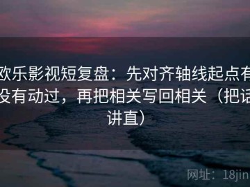 欧乐影视短复盘：先对齐轴线起点有没有动过，再把相关写回相关（把话讲直）