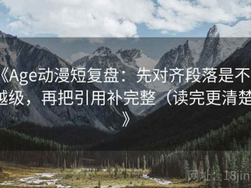 《Age动漫短复盘：先对齐段落是不是越级，再把引用补完整（读完更清楚）》