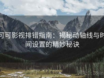 可可影视排错指南：揭秘动轴线与时间设置的精妙秘诀