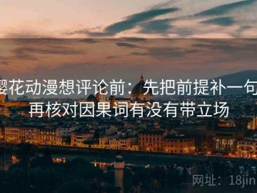 樱花动漫想评论前：先把前提补一句，再核对因果词有没有带立场