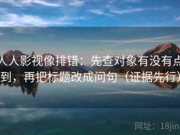人人影视像排错：先查对象有没有点到，再把标题改成问句（证据先行）