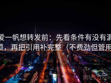 爱一帆想转发前：先看条件有没有漏项，再把引用补完整（不费劲但管用）