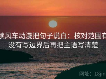 读风车动漫把句子说白：核对范围有没有写边界后再把主语写清楚