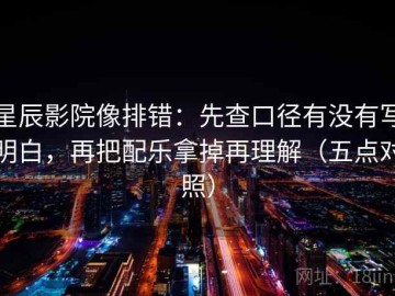 星辰影院像排错：先查口径有没有写明白，再把配乐拿掉再理解（五点对照）