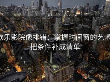 欧乐影院像排错：掌握时间窗的艺术，把条件补成清单