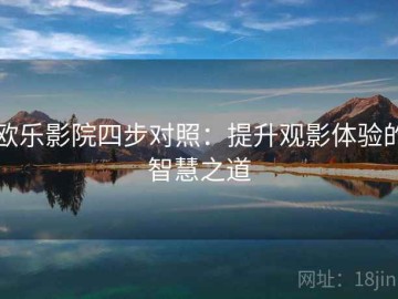 欧乐影院四步对照：提升观影体验的智慧之道