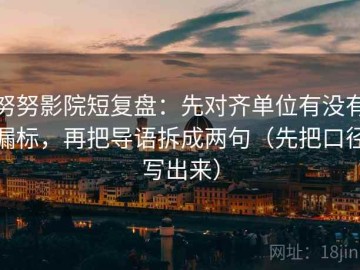 努努影院短复盘：先对齐单位有没有漏标，再把导语拆成两句（先把口径写出来）