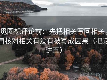 觅圈想评论前：先把相关写回相关，再核对相关有没有被写成因果（把话讲直）