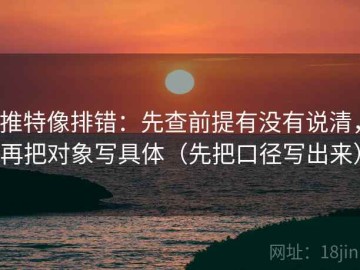 推特像排错：先查前提有没有说清，再把对象写具体（先把口径写出来）