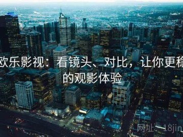欧乐影视：看镜头、对比，让你更稳的观影体验