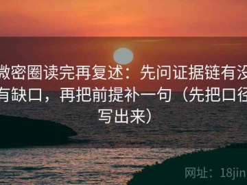 微密圈读完再复述：先问证据链有没有缺口，再把前提补一句（先把口径写出来）
