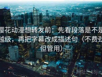 樱花动漫想转发前：先看段落是不是越级，再把字幕改成描述句（不费劲但管用）
