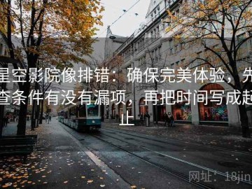 星空影院像排错：确保完美体验，先查条件有没有漏项，再把时间写成起止