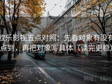 欧乐影视五点对照：先看对象有没有点到，再把对象写具体（读完更稳）