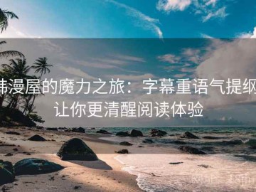 韩漫屋的魔力之旅：字幕重语气提纲，让你更清醒阅读体验