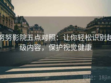 努努影院五点对照：让你轻松识别越级内容，保护视觉健康
