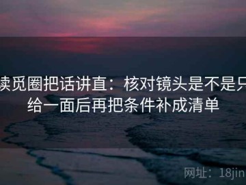 读觅圈把话讲直：核对镜头是不是只给一面后再把条件补成清单