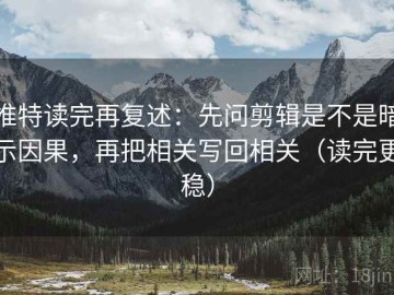 推特读完再复述：先问剪辑是不是暗示因果，再把相关写回相关（读完更稳）