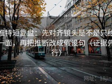 推特短复盘：先对齐镜头是不是只给一面，再把推断改成假设句（证据先行）