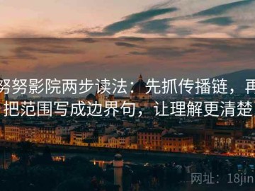 努努影院两步读法：先抓传播链，再把范围写成边界句，让理解更清楚