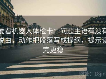 爱看机器人体检卡：问题主语有没有说白，动作把段落写成提纲，提示读完更稳
