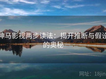 神马影视两步读法：揭开推断与假设的奥秘