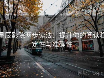 星辰影院两步读法：提升你的阅读稳定性与准确性