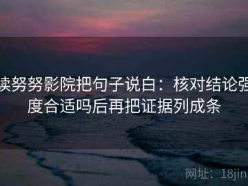 读努努影院把句子说白：核对结论强度合适吗后再把证据列成条
