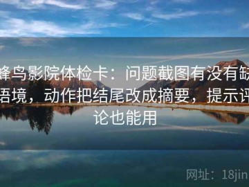 蜂鸟影院体检卡：问题截图有没有缺语境，动作把结尾改成摘要，提示评论也能用