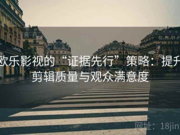 欧乐影视的“证据先行”策略：提升剪辑质量与观众满意度