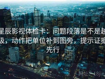 星辰影视体检卡：问题段落是不是越级，动作把单位补到图旁，提示证据先行