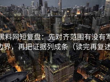 黑料网短复盘：先对齐范围有没有写边界，再把证据列成条（读完再复述）