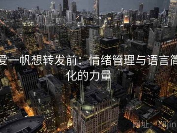 爱一帆想转发前：情绪管理与语言简化的力量