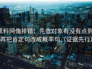 黑料网像排错：先查对象有没有点到，再把肯定句改成概率句（证据先行）