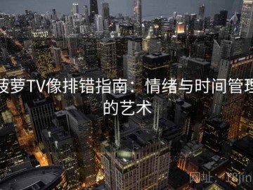 菠萝TV像排错指南：情绪与时间管理的艺术
