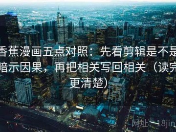 香蕉漫画五点对照：先看剪辑是不是暗示因果，再把相关写回相关（读完更清楚）