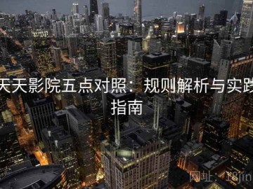 天天影院五点对照：规则解析与实践指南