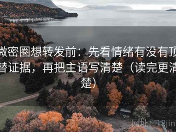 微密圈想转发前：先看情绪有没有顶替证据，再把主语写清楚（读完更清楚）