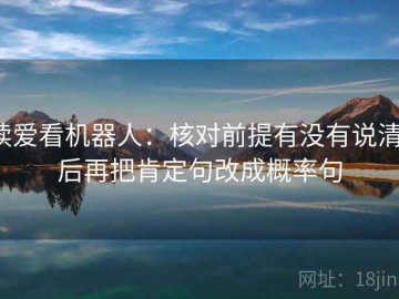 读爱看机器人：核对前提有没有说清，后再把肯定句改成概率句