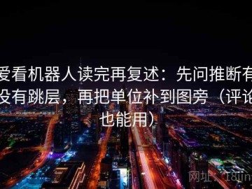 爱看机器人读完再复述：先问推断有没有跳层，再把单位补到图旁（评论也能用）