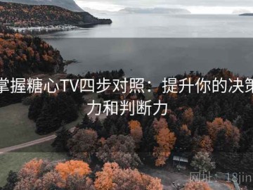 掌握糖心TV四步对照：提升你的决策力和判断力