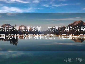 欧乐影视想评论前：先把引用补完整，再核对对象有没有点到（证据先行）